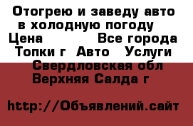 Отогрею и заведу авто в холодную погоду  › Цена ­ 1 000 - Все города, Топки г. Авто » Услуги   . Свердловская обл.,Верхняя Салда г.